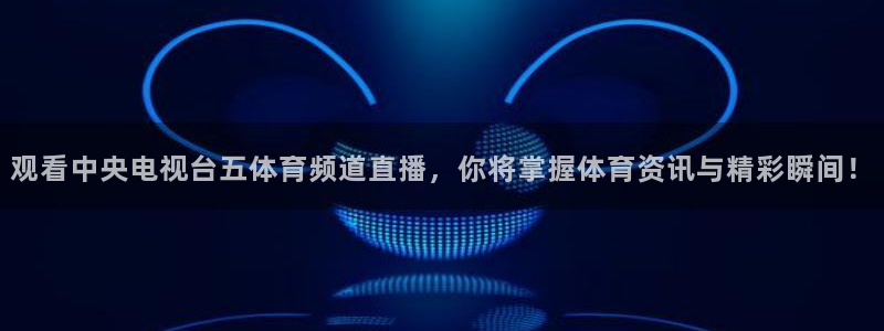 观看中央电视台五体育频道直播，你将掌握体育资讯与精彩瞬间！