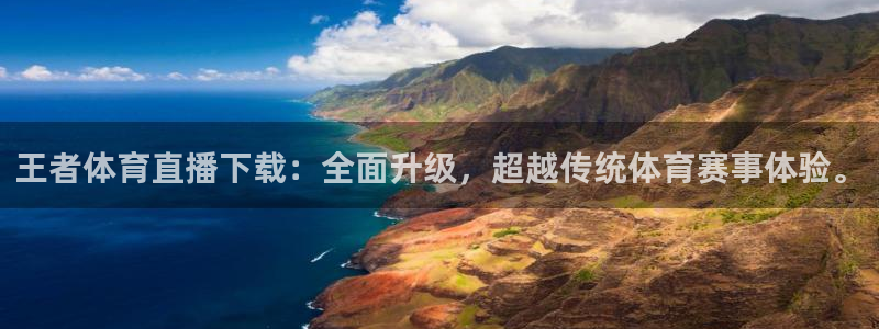 王者体育直播下载：全面升级，超越传统体育赛事体验。