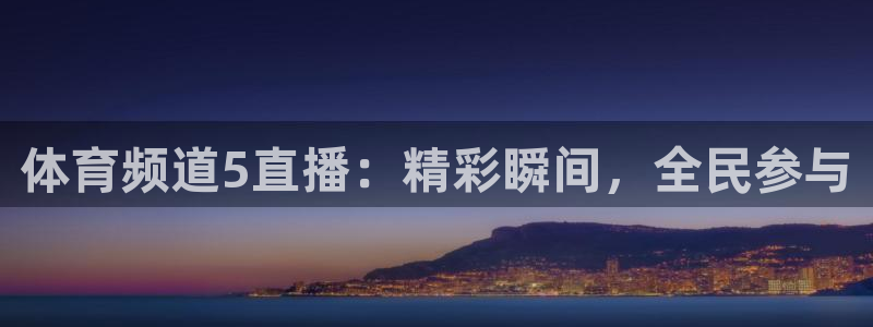体育频道5直播：精彩瞬间，全民参与