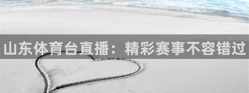 山东体育台直播：精彩赛事不容错过