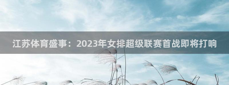 江苏体育盛事：2023年女排超级联赛首战即将打响