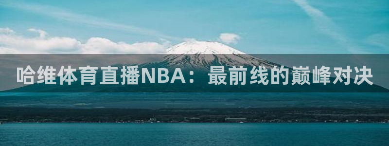 哈维体育直播NBA：最前线的巅峰对决